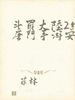 斗罗大陆2绝世唐门手游安卓手游