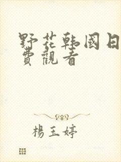 野花韩国日本免费观看