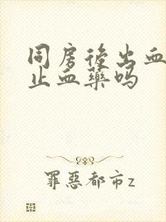 同房后出血能吃止血药吗