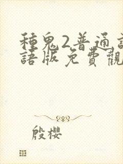 种鬼2普通话国语版免费观看