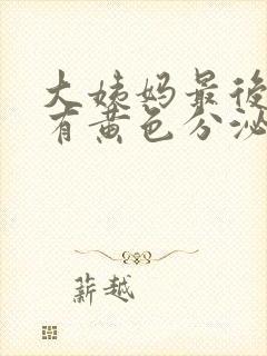 大姨妈最后一天有黄色分泌物怎么回事