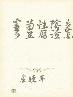 霉菌性阴炎那么多豆腐渣怎么办