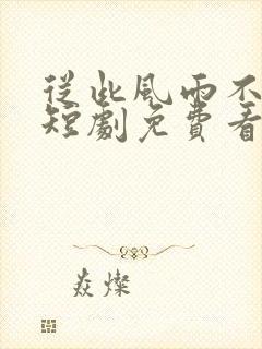 从此风雨不同舟短剧免费看