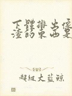 下体排出像豆腐渣的东西是什么原因?