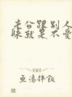 老公跟别人聊暧昧就是不爱老婆了吗