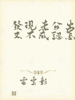 发现老公出轨他又不成认怎么办