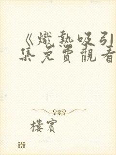 《炽热吸引》全集免费观看第九集