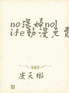 no猥妇nolife动漫免费观看全集封面