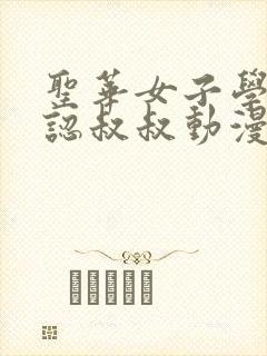 圣华女子学院公认叔叔动漫