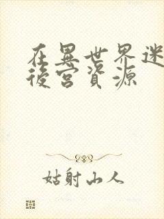 在异世界迷宫开后宫资源