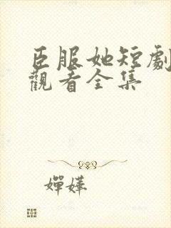 臣服她短剧免费观看全集