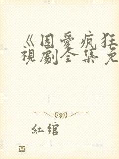 《因爱疯狂》电视剧全集免费观看