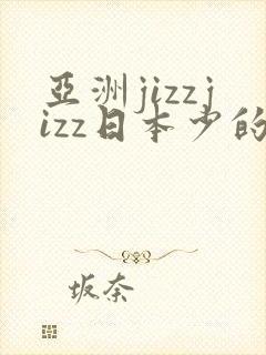 亚洲jizzjizz日本少的妇