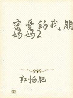 密爱的我朋友的妈妈2