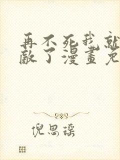 再不死我就真无敌了漫画免费完整版