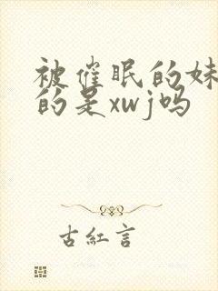 被催眠的妹妹真的是xwj吗