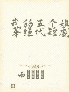 我的五个姐姐风华绝代短剧