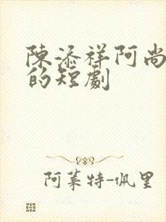 陈添祥阿尚主演的短剧