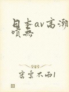 日本av高潮潮喷无