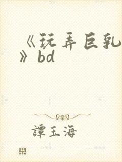 《玩弄巨乳人妻》bd