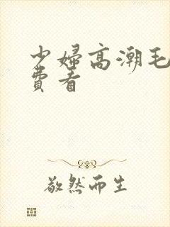 少妇高潮毛片免费看