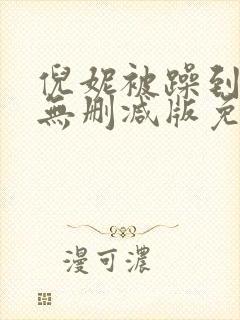 倪妮被躁到高潮无删减版免费观看