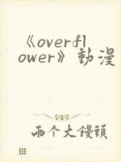 《overflower》动漫第1季免费观看全集在