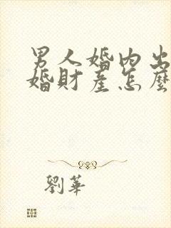 男人婚内出轨离婚财产怎么分割