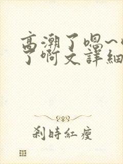 高潮了嗯~喷水了啊文详细封面