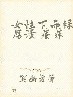 女性下面绿色豆腐渣 瘙痒