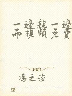 一边亲一边摸下面视频免费观看封面