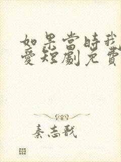 如果当时我说了爱短剧免费观看全集