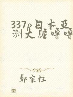 337p日本亚洲大胆噜噜