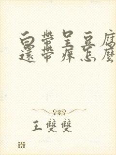 白带呈豆腐渣状还带痒怎么治