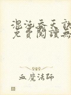 混沌吞天诀全文免费阅读无弹窗