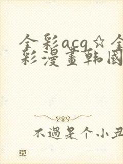 全彩acg★全彩漫画韩国