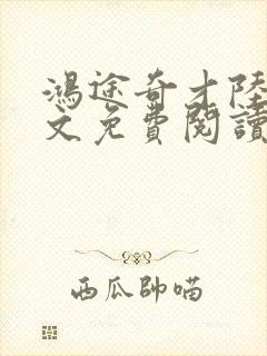 鸿途奇才陆羽全文免费阅读笔趣阁