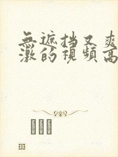 无遮挡又爽又刺激的视频高清