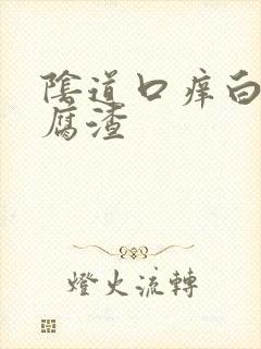 阴道口痒白色豆腐渣