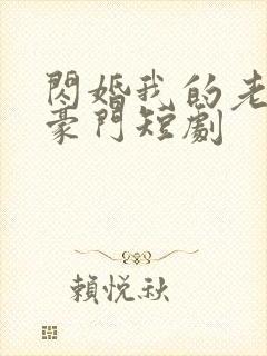 闪婚我的老公是豪门短剧