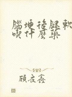 脑埂后腿软无力吃什么药