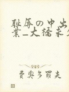 耻辱の中出し授业_大桥未久