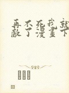 再不死我就真无敌了漫画下拉式