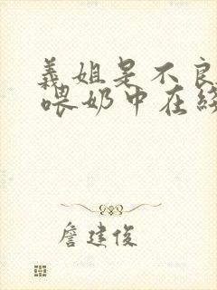 义姐是不良妈妈 喂奶中在线观看