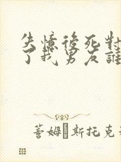 失忆后死对头成了我男友谁是攻