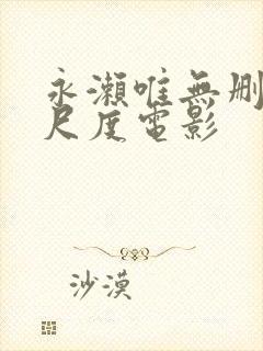 永濑唯无删减大尺度电影