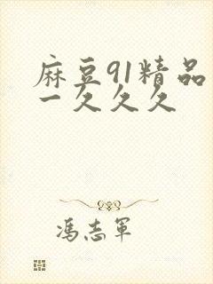 麻豆91精品久一久久久