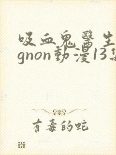 吸血鬼医生mignon动漫13集免费观看