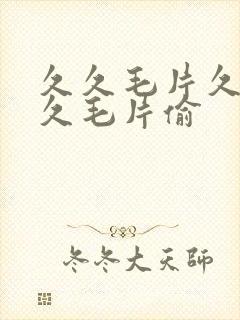 久久毛片久久久久毛片偷