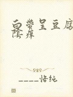 白带呈豆腐渣外阴痒